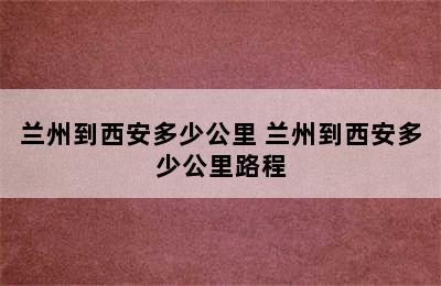 兰州到西安多少公里 兰州到西安多少公里路程